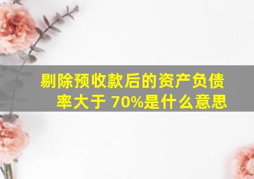 剔除预收款后的资产负债率大于 70%是什么意思