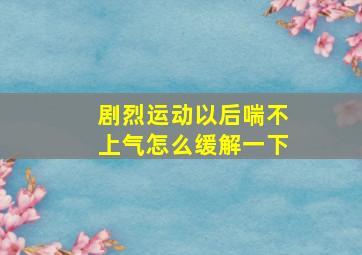 剧烈运动以后喘不上气怎么缓解一下