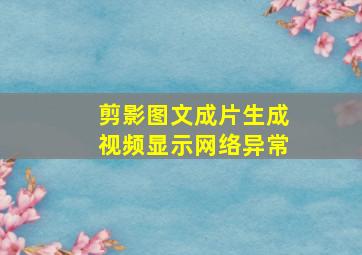 剪影图文成片生成视频显示网络异常