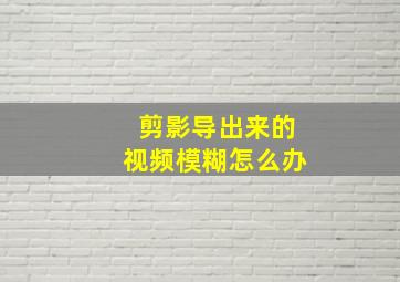 剪影导出来的视频模糊怎么办