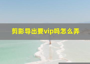 剪影导出要vip吗怎么弄