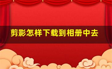 剪影怎样下载到相册中去