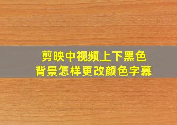 剪映中视频上下黑色背景怎样更改颜色字幕