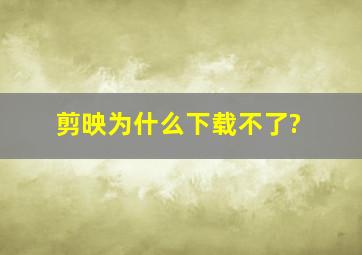 剪映为什么下载不了?