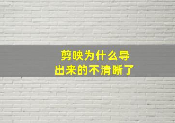 剪映为什么导出来的不清晰了