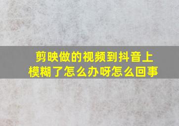 剪映做的视频到抖音上模糊了怎么办呀怎么回事