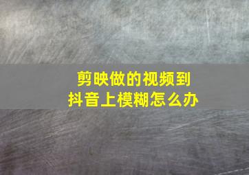 剪映做的视频到抖音上模糊怎么办