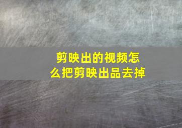 剪映出的视频怎么把剪映出品去掉