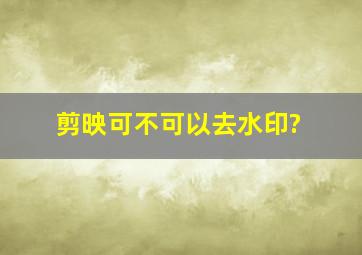 剪映可不可以去水印?