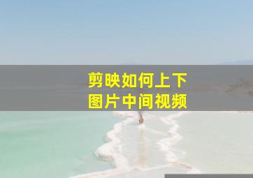 剪映如何上下图片中间视频