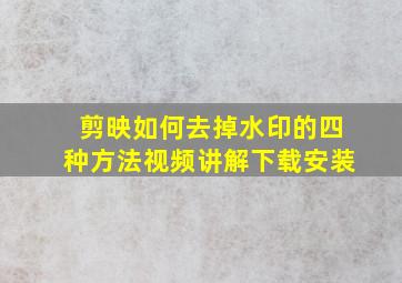 剪映如何去掉水印的四种方法视频讲解下载安装