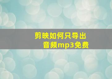 剪映如何只导出音频mp3免费