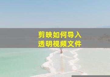 剪映如何导入透明视频文件