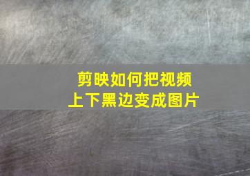 剪映如何把视频上下黑边变成图片