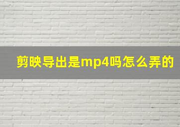 剪映导出是mp4吗怎么弄的