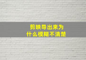 剪映导出来为什么模糊不清楚