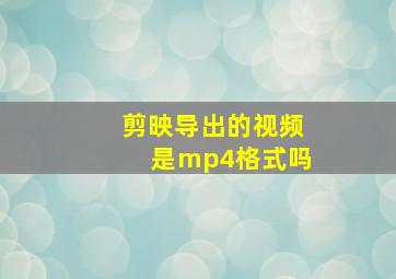 剪映导出的视频是mp4格式吗