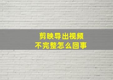 剪映导出视频不完整怎么回事