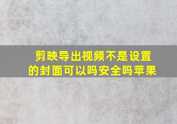 剪映导出视频不是设置的封面可以吗安全吗苹果