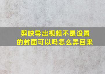 剪映导出视频不是设置的封面可以吗怎么弄回来