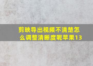 剪映导出视频不清楚怎么调整清晰度呢苹果13