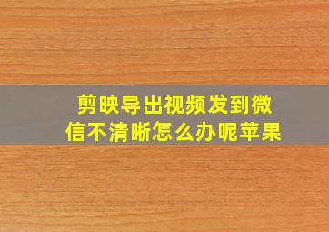 剪映导出视频发到微信不清晰怎么办呢苹果