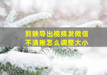 剪映导出视频发微信不清晰怎么调整大小