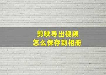 剪映导出视频怎么保存到相册