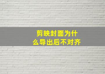 剪映封面为什么导出后不对齐