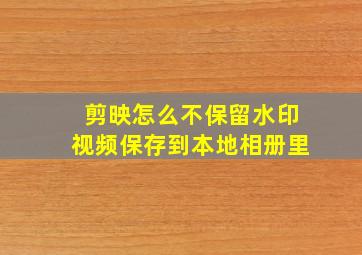 剪映怎么不保留水印视频保存到本地相册里