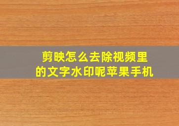 剪映怎么去除视频里的文字水印呢苹果手机