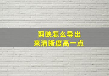 剪映怎么导出来清晰度高一点