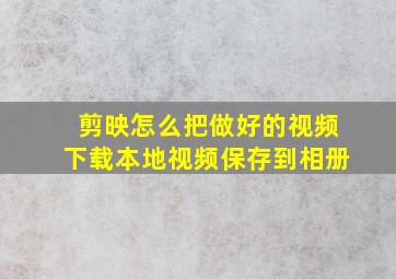 剪映怎么把做好的视频下载本地视频保存到相册