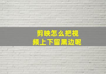 剪映怎么把视频上下留黑边呢