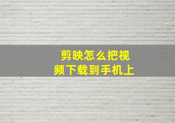 剪映怎么把视频下载到手机上