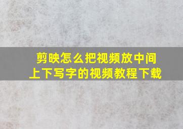 剪映怎么把视频放中间上下写字的视频教程下载