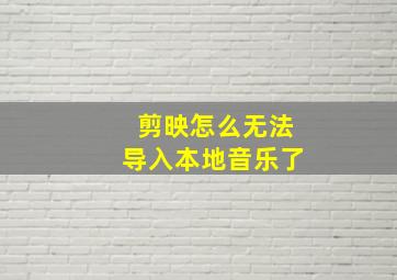 剪映怎么无法导入本地音乐了