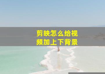 剪映怎么给视频加上下背景