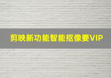 剪映新功能智能抠像要VIP