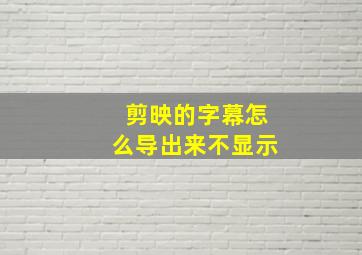 剪映的字幕怎么导出来不显示