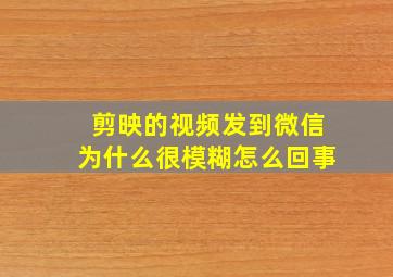 剪映的视频发到微信为什么很模糊怎么回事