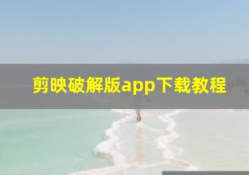 剪映破解版app下载教程