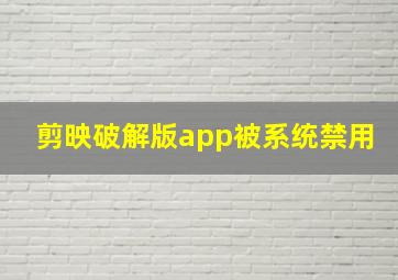 剪映破解版app被系统禁用