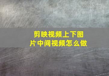 剪映视频上下图片中间视频怎么做