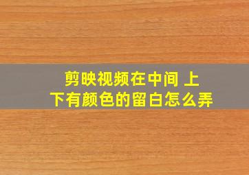 剪映视频在中间 上下有颜色的留白怎么弄