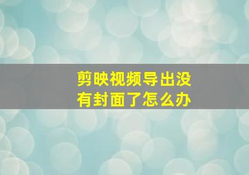 剪映视频导出没有封面了怎么办