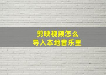 剪映视频怎么导入本地音乐里