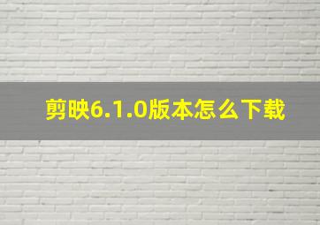 剪映6.1.0版本怎么下载