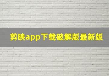 剪映app下载破解版最新版