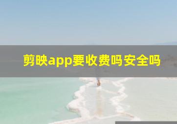 剪映app要收费吗安全吗